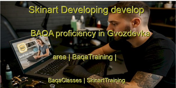 Skinart Developing develop BAQA proficiency in Gvozdevka area | BaqaTraining | BaqaClasses | SkinartTraining-Russian Federation